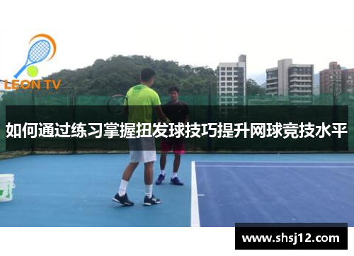 如何通过练习掌握扭发球技巧提升网球竞技水平
