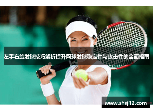 左手右旋发球技巧解析提升网球发球稳定性与攻击性的全面指南