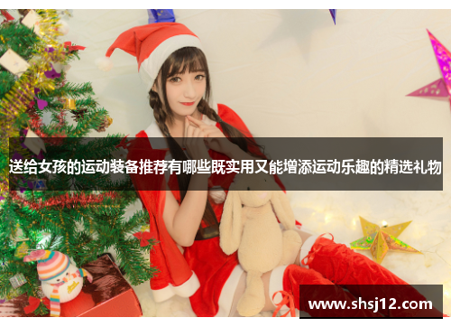 送给女孩的运动装备推荐有哪些既实用又能增添运动乐趣的精选礼物
