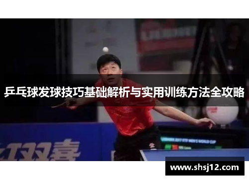 乒乓球发球技巧基础解析与实用训练方法全攻略