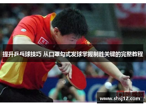 提升乒乓球技巧 从口罩勾式发球掌握制胜关键的完整教程
