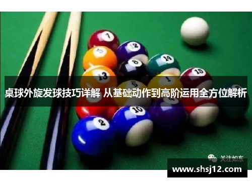 桌球外旋发球技巧详解 从基础动作到高阶运用全方位解析