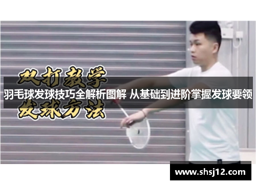 羽毛球发球技巧全解析图解 从基础到进阶掌握发球要领