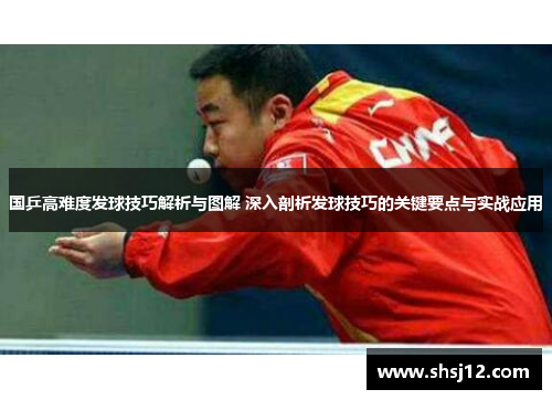 国乒高难度发球技巧解析与图解 深入剖析发球技巧的关键要点与实战应用