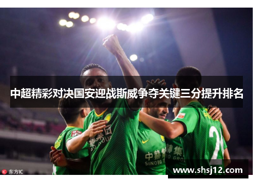 中超精彩对决国安迎战斯威争夺关键三分提升排名