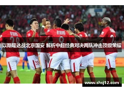 以斯隆达战北京国安 解析中超经典对决两队冲击顶级荣耀