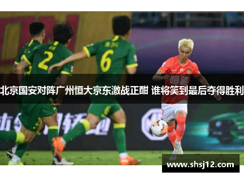 北京国安对阵广州恒大京东激战正酣 谁将笑到最后夺得胜利